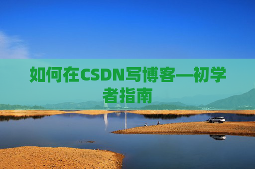 如何在CSDN写博客—初学者指南